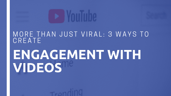 More than Just Viral: 3 Ways to Create Engagement with Videos