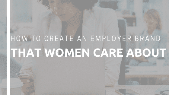 How to Create an Employer Brand that Women Care About